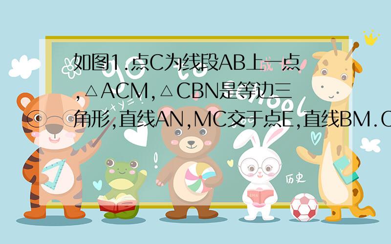 如图1.点C为线段AB上一点,△ACM,△CBN是等边三角形,直线AN,MC交于点E,直线BM.CN交于点F.⑴求证:AN=BM⑵求证;△CEF是等边三角形.⑶将△ACM绕点C按逆时针方向旋转90度,其他条件不变,在图2中补出符合