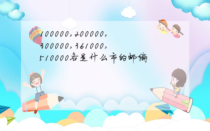 100000,200000,300000,361000,510000各是什么市的邮编