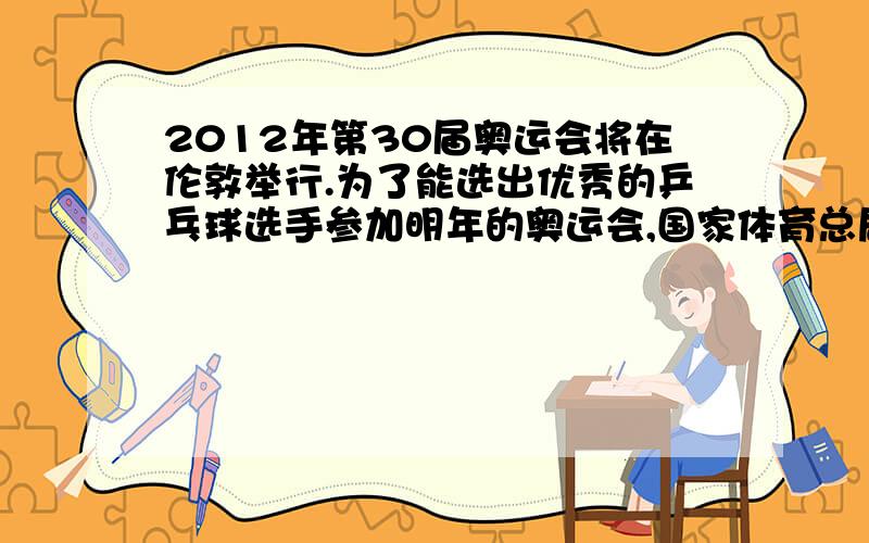 2012年第30届奥运会将在伦敦举行.为了能选出优秀的乒乓球选手参加明年的奥运会,国家体育总局决定：由20名乒乓球运动员参加单打比赛,两两配对进行淘汰赛,让获得前三名的选手参加奥运会,