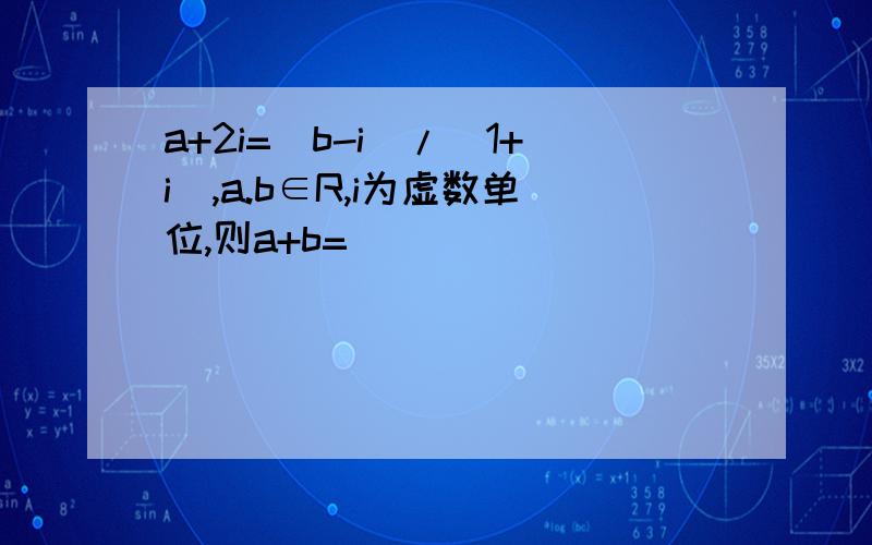 a+2i=(b-i)/(1+i),a.b∈R,i为虚数单位,则a+b=