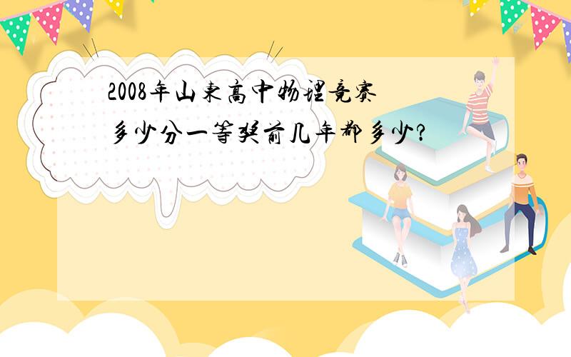 2008年山东高中物理竞赛 多少分一等奖前几年都多少?