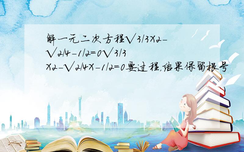 解一元二次方程√3/3X2-√2/4-1/2=0√3/3X2-√2/4X-1/2=0要过程，结果保留根号