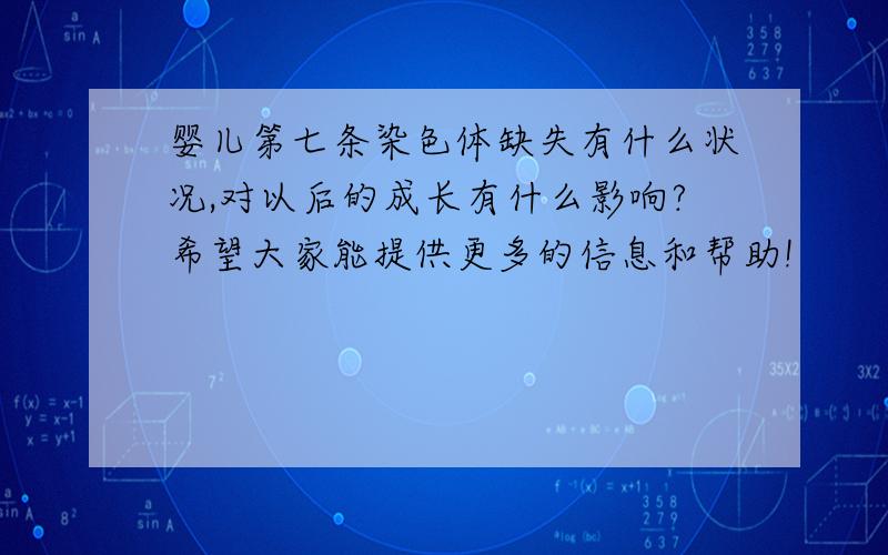 婴儿第七条染色体缺失有什么状况,对以后的成长有什么影响?希望大家能提供更多的信息和帮助!