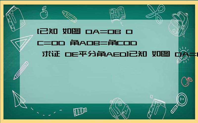 [已知 如图 OA=OB OC=OD 角AOB=角COD 求证 OE平分角AED]已知 如图 OA=OB OC=OD 角AOB=角COD 求证 OE平分角AED  看清楚了  △AOC全等于△COD