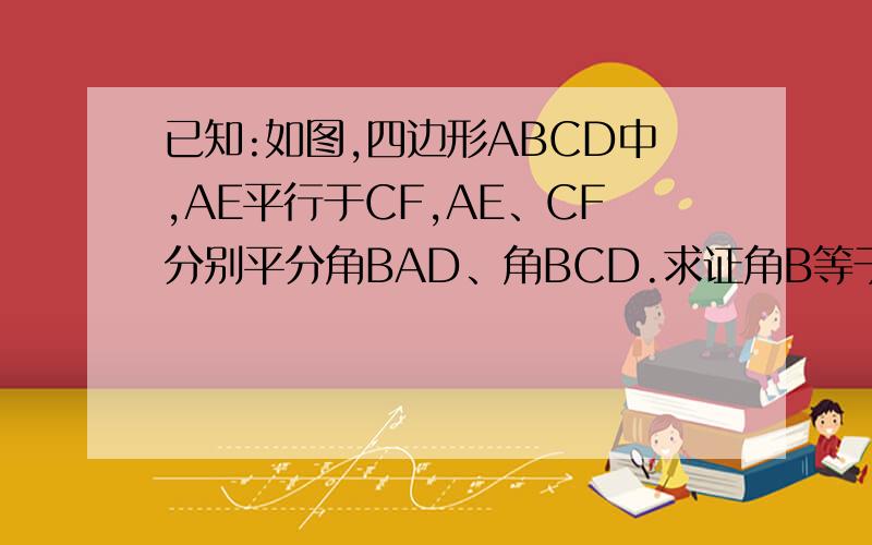 已知:如图,四边形ABCD中,AE平行于CF,AE、CF分别平分角BAD、角BCD.求证角B等于角D