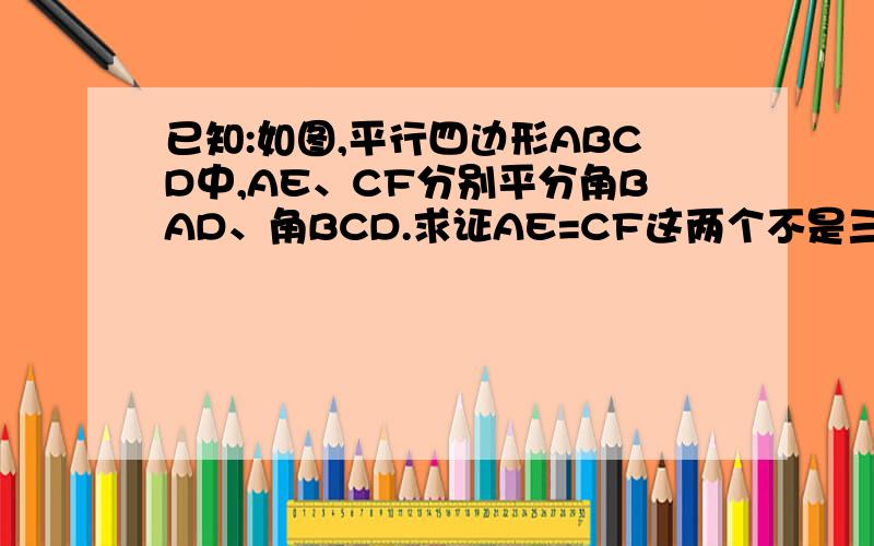 已知:如图,平行四边形ABCD中,AE、CF分别平分角BAD、角BCD.求证AE=CF这两个不是三角形:△DAE，△BCF