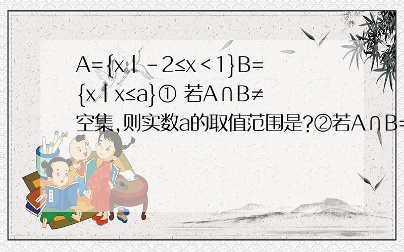 A={x丨-2≤x＜1}B={x丨x≤a}① 若A∩B≠空集,则实数a的取值范围是?②若A∩B=空集,则a的取值范围是?③若A∪B=R,则a的范围是?麻烦写出详细地过程和解题思路