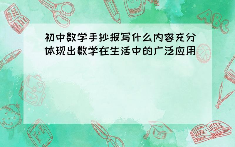 初中数学手抄报写什么内容充分体现出数学在生活中的广泛应用