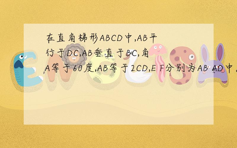 在直角梯形ABCD中,AB平行于DC,AB垂直于BC,角A等于60度,AB等于2CD,E F分别为AB AD中点,连接EF EC BF CF 1判断四边形AECD形状2在不添加其他条件下,写出图中一对全等三角形 并证明3若CD等于2求四边形BCFE