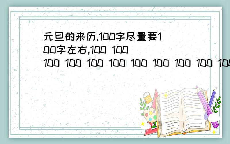 元旦的来历,100字尽量要100字左右,100 100 100 100 100 100 100 100 100 100 100 100 100 100 100 100 100 100 100 100 100 100 100 100