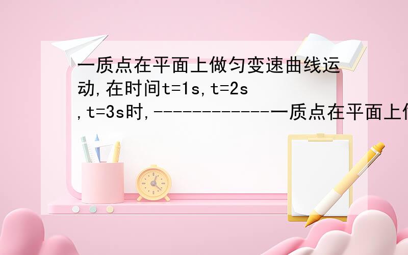 一质点在平面上做匀变速曲线运动,在时间t=1s,t=2s,t=3s时,------------一质点在平面上做匀变速曲线运动,在时间t=1s,t=2s,t=3s时,分别经过A,B,C三点.已知A,B之间的直线距离为4m,B,C之间的直线距离为3m,