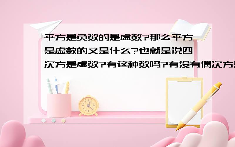 平方是负数的是虚数?那么平方是虚数的又是什么?也就是说四次方是虚数?有这种数吗?有没有偶次方是负数,奇次方是正数的数呢?打错了，四次方是负数？