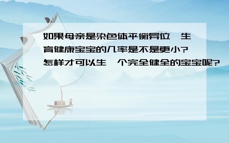 如果母亲是染色体平衡异位,生育健康宝宝的几率是不是更小?怎样才可以生一个完全健全的宝宝呢?