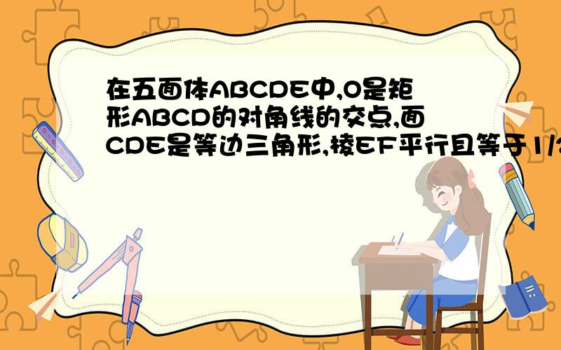 在五面体ABCDE中,O是矩形ABCD的对角线的交点,面CDE是等边三角形,棱EF平行且等于1/2BC1.证明FO平行平面CDE2.设BC=√3CD,证明EO垂直平面CDF