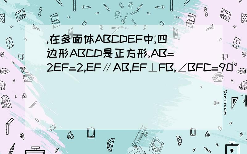 ,在多面体ABCDEF中,四边形ABCD是正方形,AB=2EF=2,EF∥AB,EF⊥FB,∠BFC=90°,BF=FC,H为BC的中点（Ⅲ）求四面体B—DEF的体积；Ⅲ）解：∵ EF⊥FB,∠BFC=90°,∴ BF⊥平面CDEF.∴ BF为四面体B-DEF的高.又BC=AB=2,∴ BF