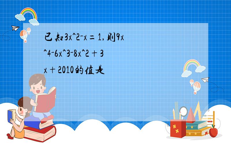 已知3x^2-x=1,则9x^4-6x^3-8x^2+3x+2010的值是