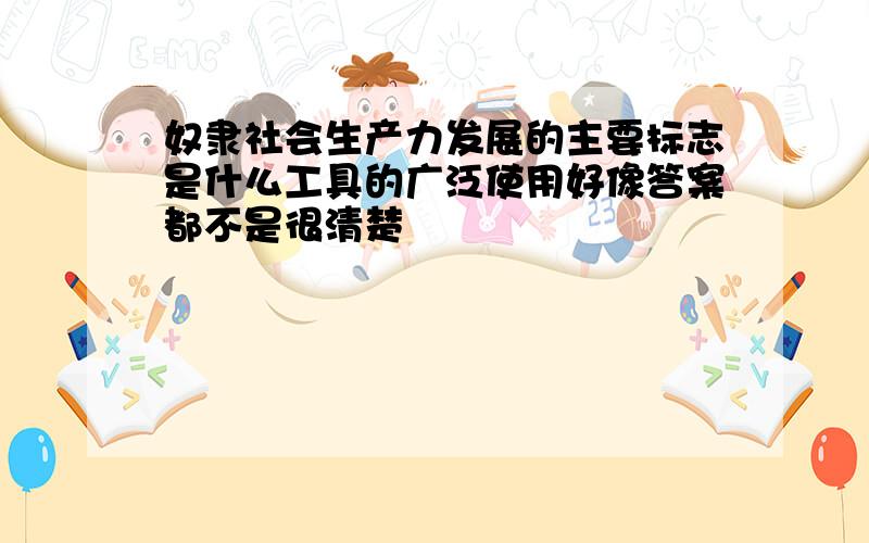 奴隶社会生产力发展的主要标志是什么工具的广泛使用好像答案都不是很清楚