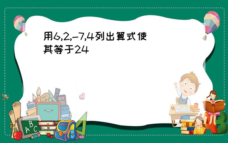 用6,2,-7,4列出算式使其等于24