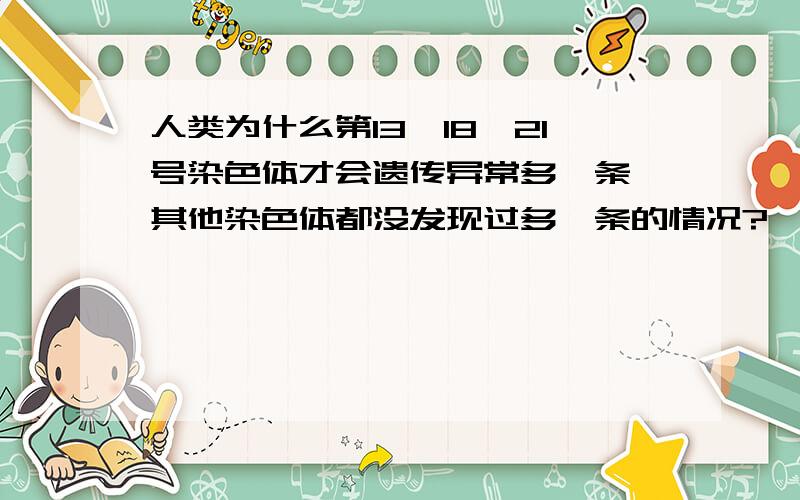 人类为什么第13,18,21号染色体才会遗传异常多一条,其他染色体都没发现过多一条的情况?