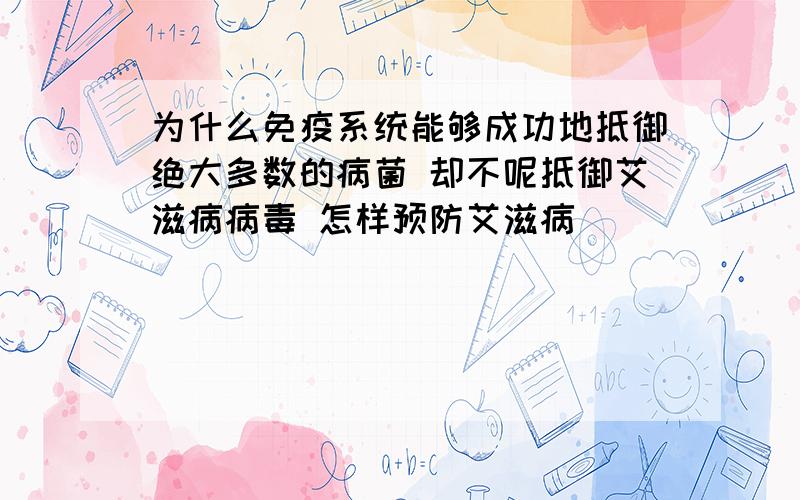 为什么免疫系统能够成功地抵御绝大多数的病菌 却不呢抵御艾滋病病毒 怎样预防艾滋病