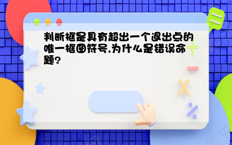 判断框是具有超出一个退出点的唯一框图符号,为什么是错误命题?