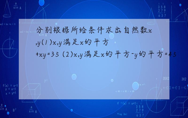 分别根据所给条件求出自然数x,y(1)x,y满足x的平方+xy=35 (2)x,y满足x的平方-y的平方=45