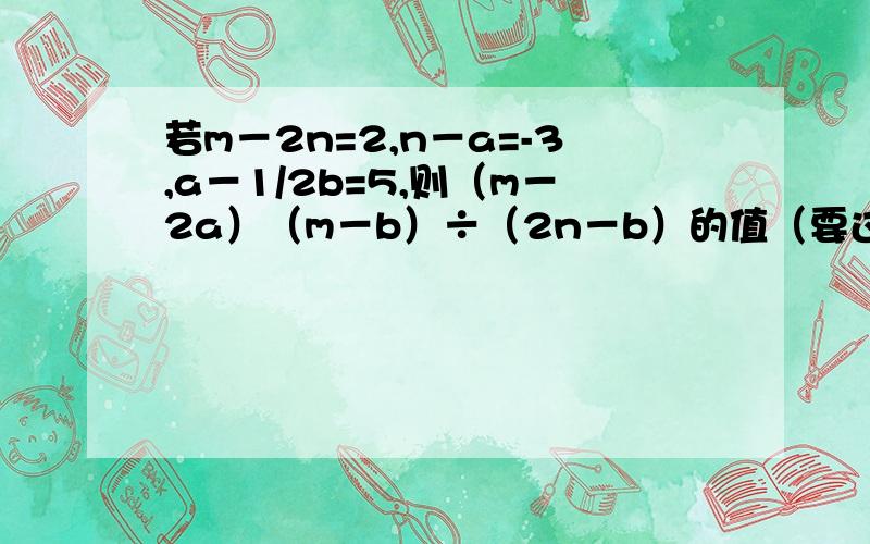若m－2n=2,n－a=-3,a－1/2b=5,则（m－2a）（m－b）÷（2n－b）的值（要过程）求大神帮助