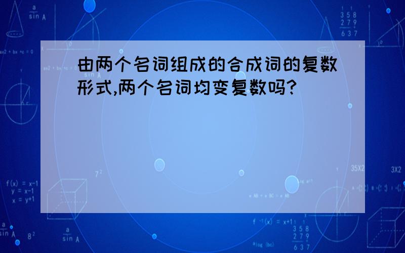 由两个名词组成的合成词的复数形式,两个名词均变复数吗?