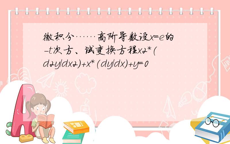 微积分……高阶导数设x＝e的－t次方、试变换方程x2*(d2y/dx2)+x*(dy/dx)+y=0