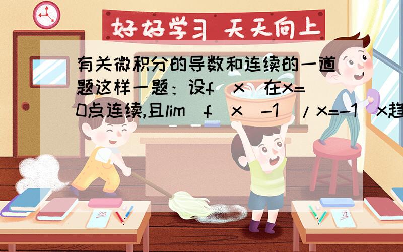 有关微积分的导数和连续的一道题这样一题：设f(x)在x=0点连续,且lim[f(x)-1]/x=-1(x趋于0),求f(0),且x=0点是否可导?