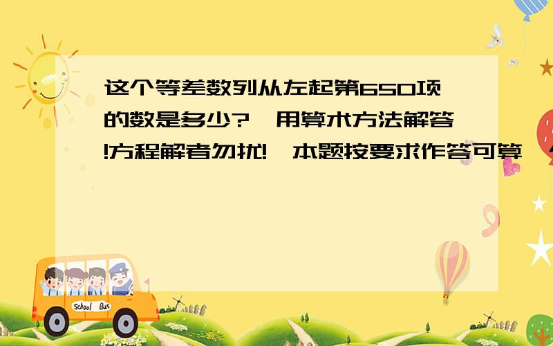 这个等差数列从左起第650项的数是多少?〔用算术方法解答!方程解者勿扰!〕本题按要求作答可算一个等差数列.前79项的和比前48项的和多7843,但比前111项的和少11120.这个等差数列从左起第650项