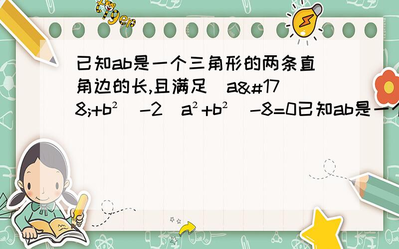 已知ab是一个三角形的两条直角边的长,且满足（a²+b²）-2（a²+b²）-8=0已知ab是一个三角形的两条直角边的长,且满足（a²+b²）-2（a²+b²）-8=0,求这个直角三角形斜边c