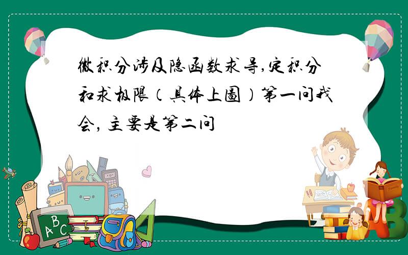 微积分涉及隐函数求导,定积分和求极限（具体上图）第一问我会，主要是第二问