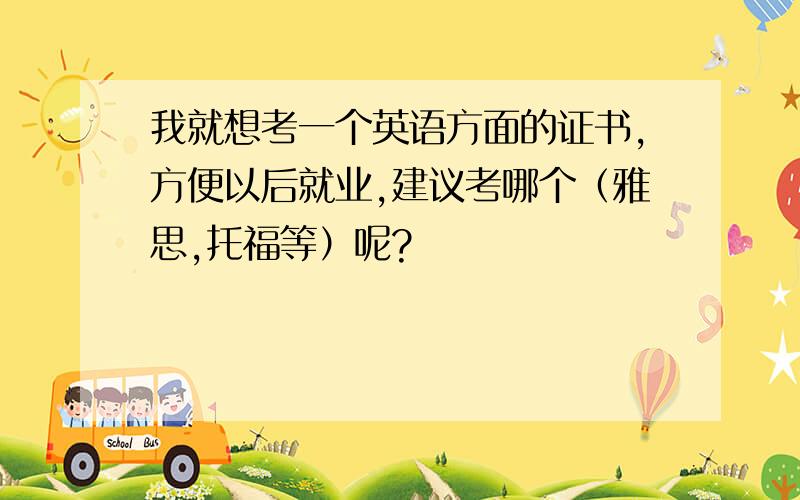 我就想考一个英语方面的证书,方便以后就业,建议考哪个（雅思,托福等）呢?