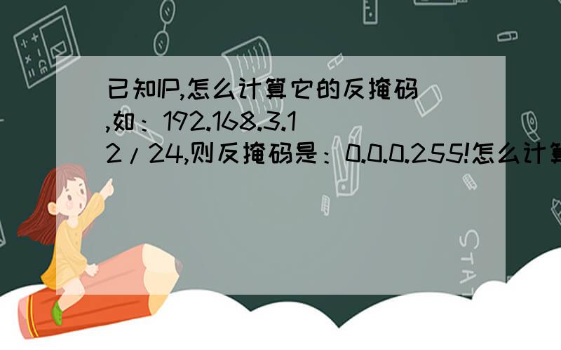 已知IP,怎么计算它的反掩码,如：192.168.3.12/24,则反掩码是：0.0.0.255!怎么计算?