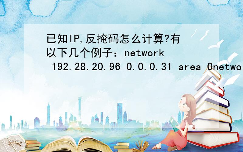 已知IP,反掩码怎么计算?有以下几个例子：network 192.28.20.96 0.0.0.31 area 0network 192.28.30.64 0.0.0.15 area 0network 61.153.4.224 0.0.0.15 area 0network 202.101.172.32 0.0.0.15 area 0为什么192.28.20.96的反掩码是0.0.0.31,为