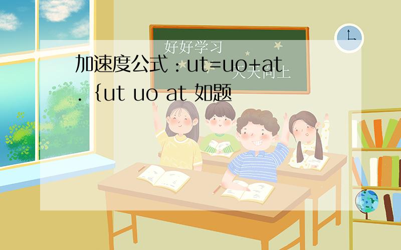 加速度公式：ut=uo+at.｛ut uo at 如题