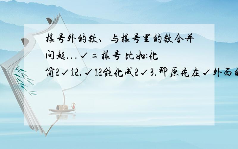 根号外的数、与根号里的数合并问题...√=根号 比如：化简2√12,√12能化成2√3.那原先在√外面的2与2√3的2能合在一起吗?