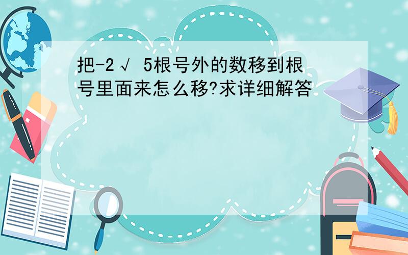 把-2√ 5根号外的数移到根号里面来怎么移?求详细解答