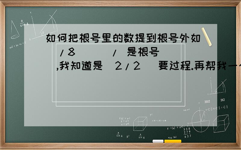 如何把根号里的数提到根号外如  /8   （ / 是根号）,我知道是  2/2   要过程.再帮我一个忙,0.5+/(2b+c)+C*C-c+0.25=0  {