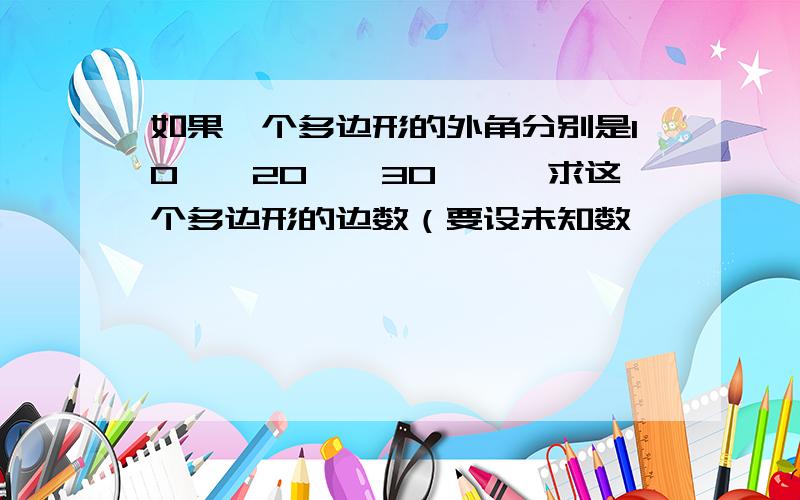 如果一个多边形的外角分别是10°,20°,30°…,求这个多边形的边数（要设未知数,