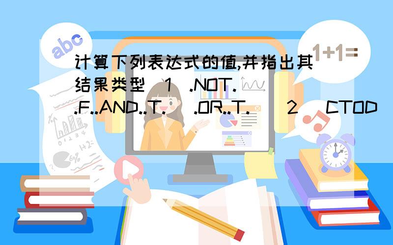 计算下列表达式的值,并指出其结果类型（1）.NOT.((.F..AND..T.) .OR..T.)(2) CTOD (