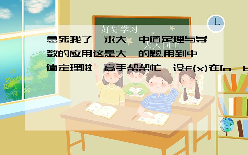 急死我了…求大一中值定理与导数的应用这是大一的题.用到中值定理啦…高手帮帮忙…设f(x)在[a,b]上连续,在（a,b）内可导,且f(a)=f(b)=0.证明：在（a,b）内存在一点﹩,使得f'(﹩)－f(﹩)=0.不会