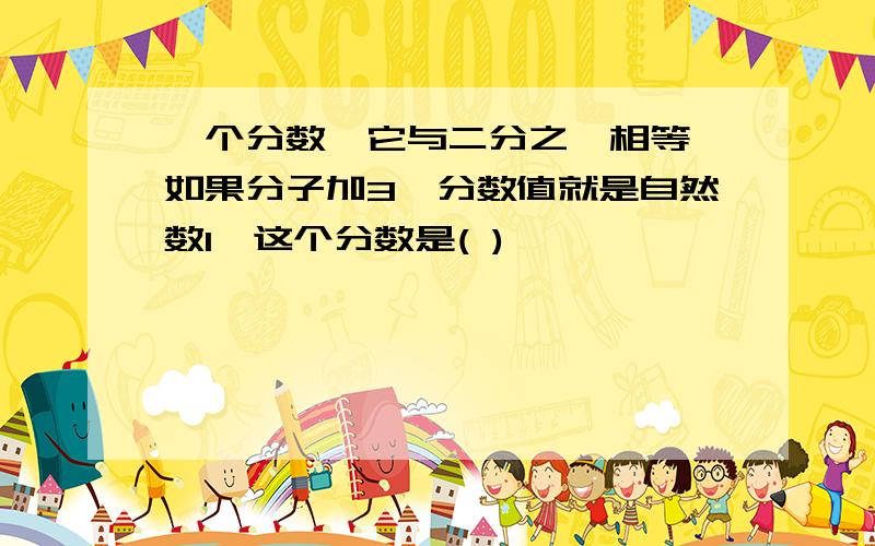 一个分数,它与二分之一相等,如果分子加3,分数值就是自然数1,这个分数是( )
