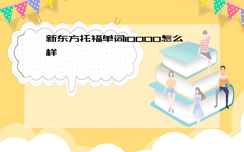 新东方托福单词10000怎么样