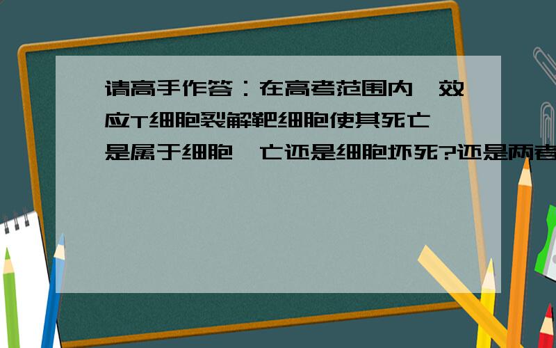 请高手作答：在高考范围内,效应T细胞裂解靶细胞使其死亡,是属于细胞凋亡还是细胞坏死?还是两者都有?