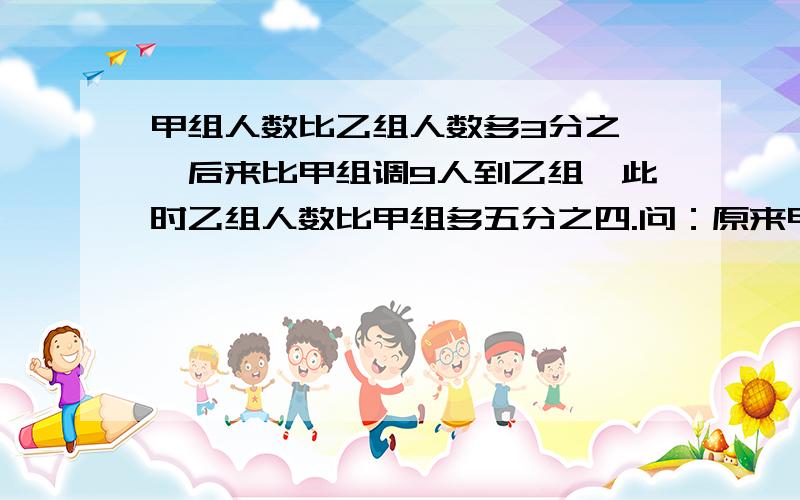 甲组人数比乙组人数多3分之一,后来比甲组调9人到乙组,此时乙组人数比甲组多五分之四.问：原来甲、乙组各有多少人?