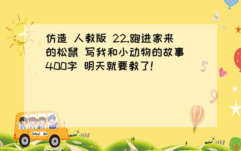 仿造 人教版 22.跑进家来的松鼠 写我和小动物的故事 400字 明天就要教了!