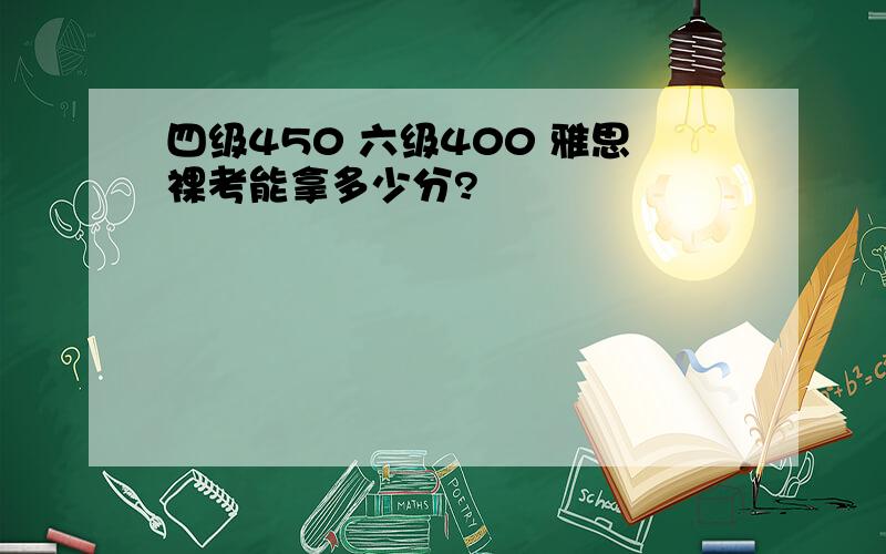 四级450 六级400 雅思裸考能拿多少分?