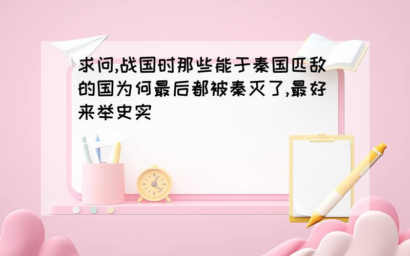 求问,战国时那些能于秦国匹敌的国为何最后都被秦灭了,最好来举史实